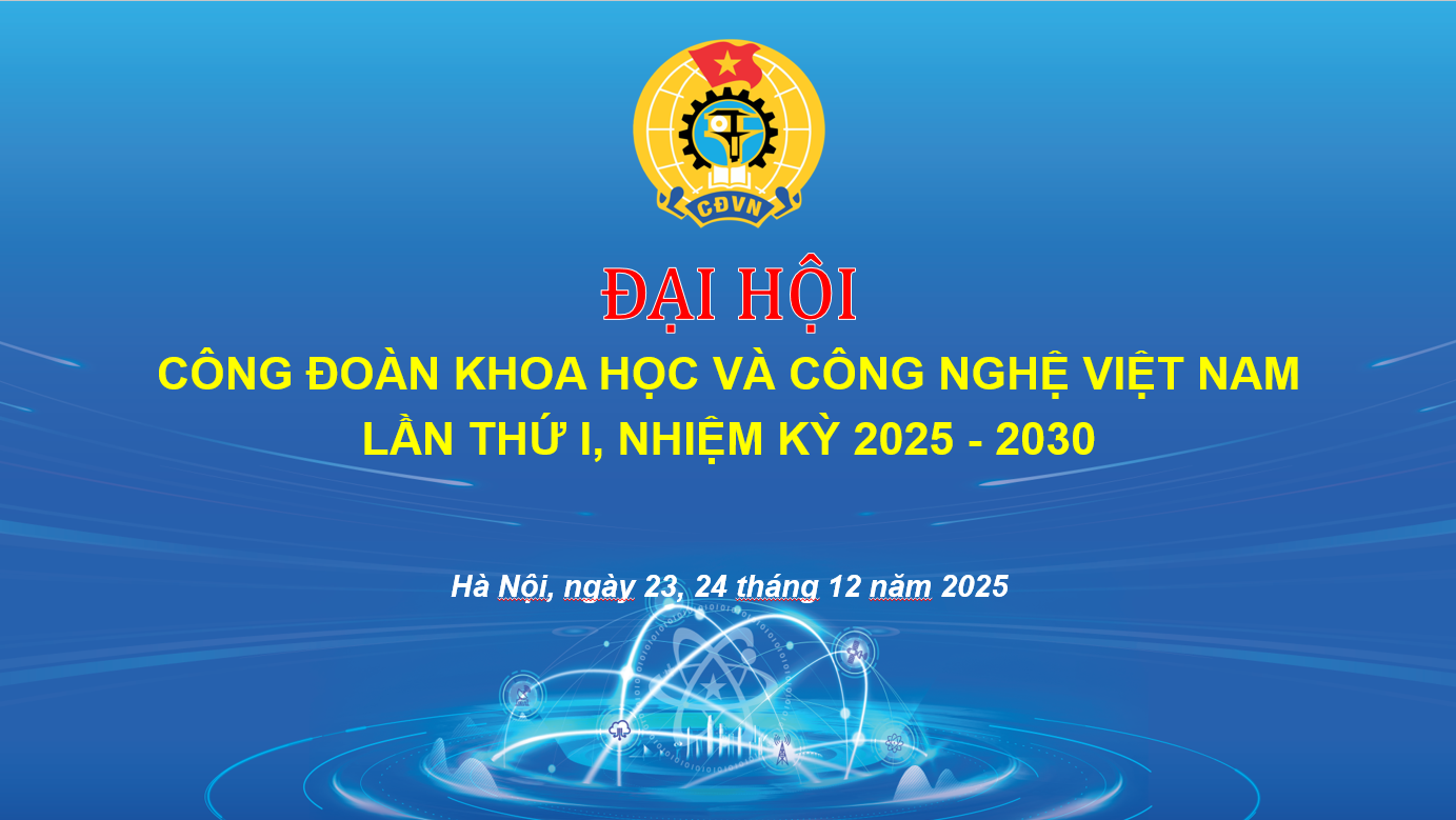 Đại hội Công đoàn Khoa học và Công nghệ Việt Nam lần thứ I, nhiệm kỳ 2025-2030
