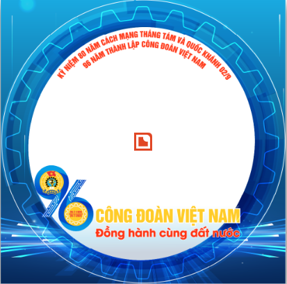 Chiến dịch thay đổi khung hình Avata Facebook; Zalo chào mừng Kỷ niệm 80 năm, ngày cách mạng tháng Tám thành công và Quốc khánh nước CHXHCN Việt Nam 02/9; 96 năm, ngày thành lập Công đoàn Việt Nam (28/7/1929 - 28/7/2025). 