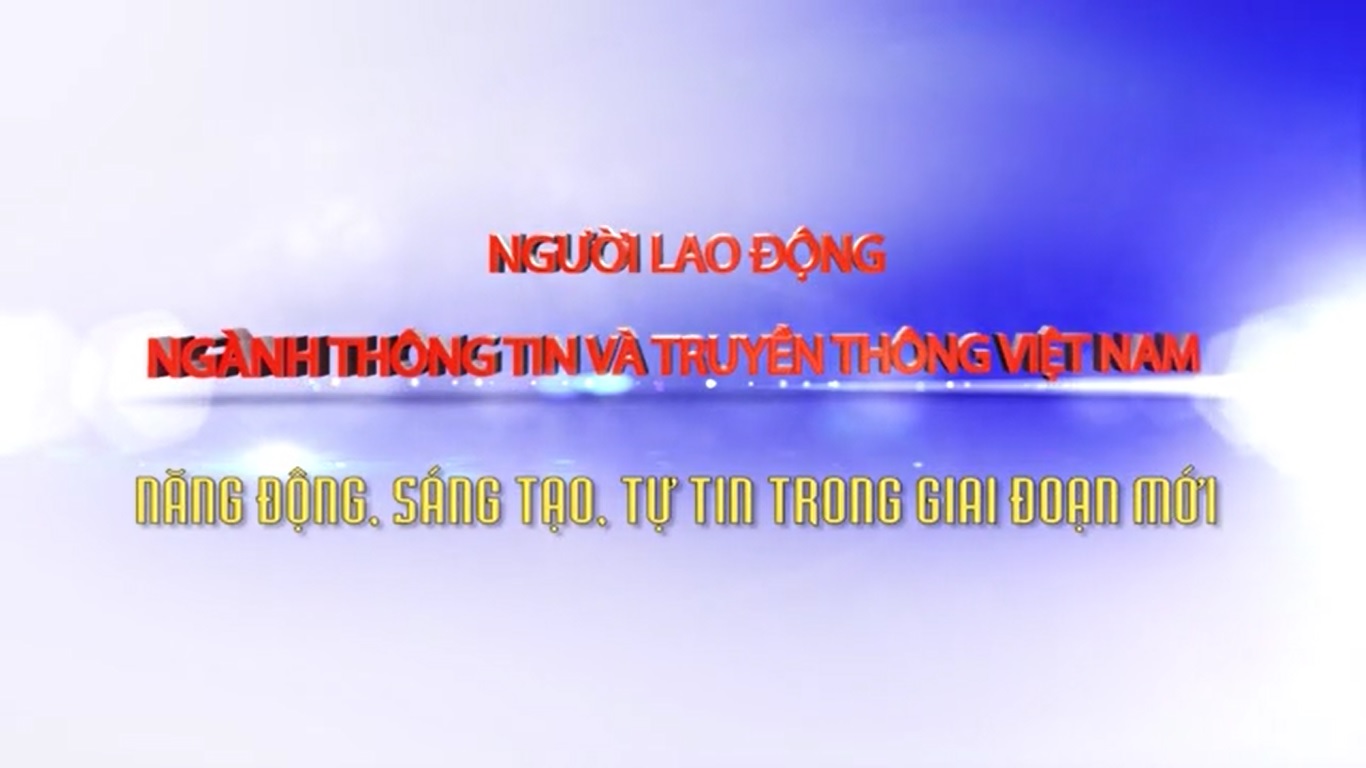 Người lao động ngành Thông tin và Truyền thông Việt Nam năng động, sáng tạo, tự tin trong giai đoạn mới